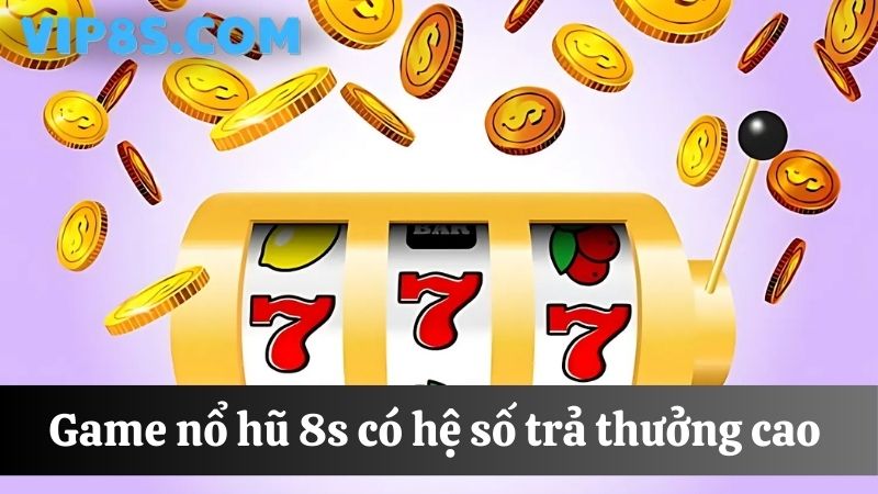 8s Nổ hũ đổi thưởng hệ số trả thưởng cao