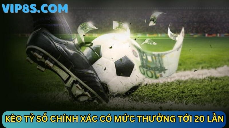 Kèo tỷ số chính xác có mức thưởng tới 20 lần