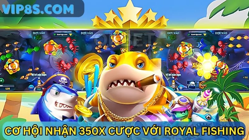 Săn cá quý hiếm nhận 350x cược với Royal Fishing